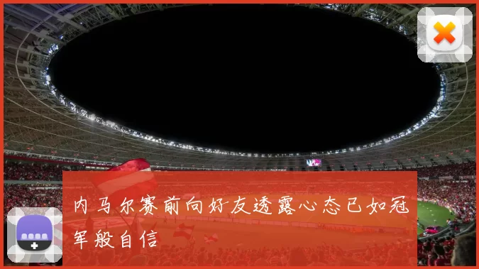 内马尔赛前向好友透露心态已如冠军般自信
