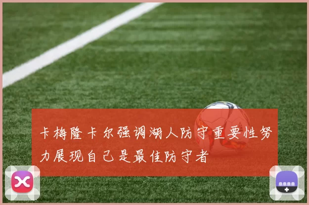 卡梅隆卡尔强调湖人防守重要性努力展现自己是最佳防守者