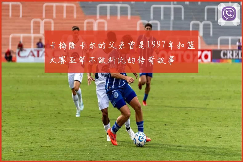 卡梅隆卡尔的父亲曾是1997年扣篮大赛亚军不敌科比的传奇故事