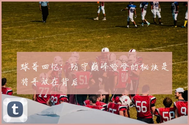 球哥回忆：防守巅峰哈登的秘诀是将手放在背后