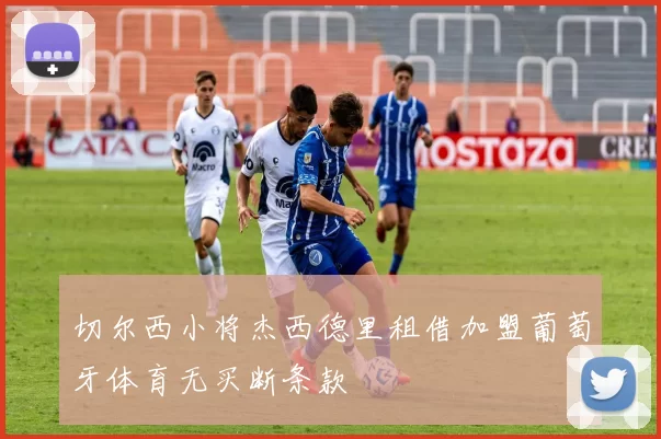 切尔西小将杰西德里租借加盟葡萄牙体育无买断条款