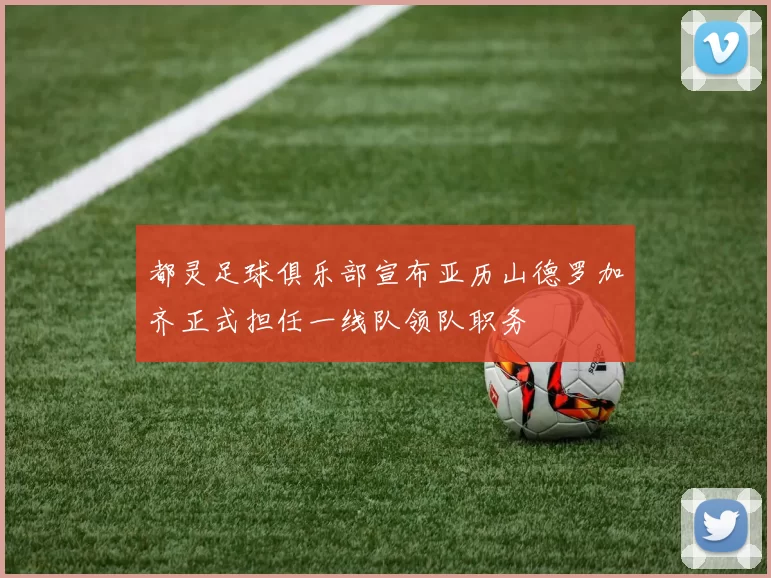 都灵足球俱乐部宣布亚历山德罗加齐正式担任一线队领队职务