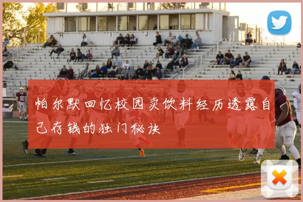 帕尔默回忆校园卖饮料经历透露自己存钱的独门秘诀