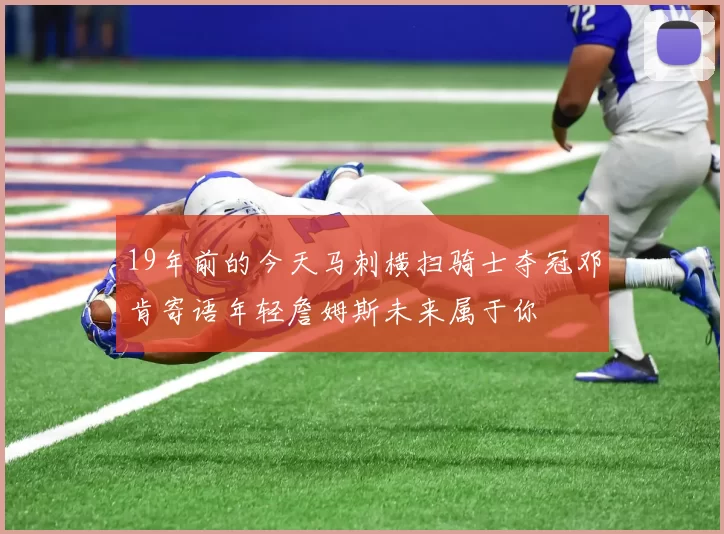 19年前的今天马刺横扫骑士夺冠邓肯寄语年轻詹姆斯未来属于你