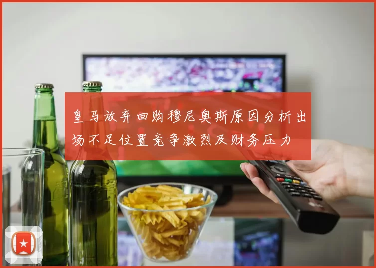 皇马放弃回购穆尼奥斯原因分析出场不足位置竞争激烈及财务压力