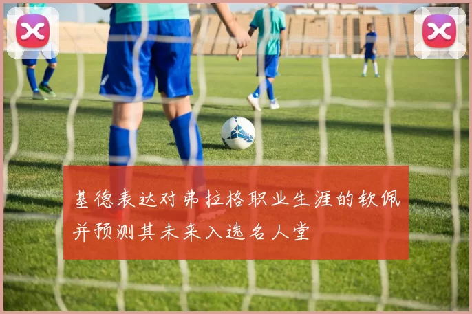 基德表达对弗拉格职业生涯的钦佩并预测其未来入选名人堂